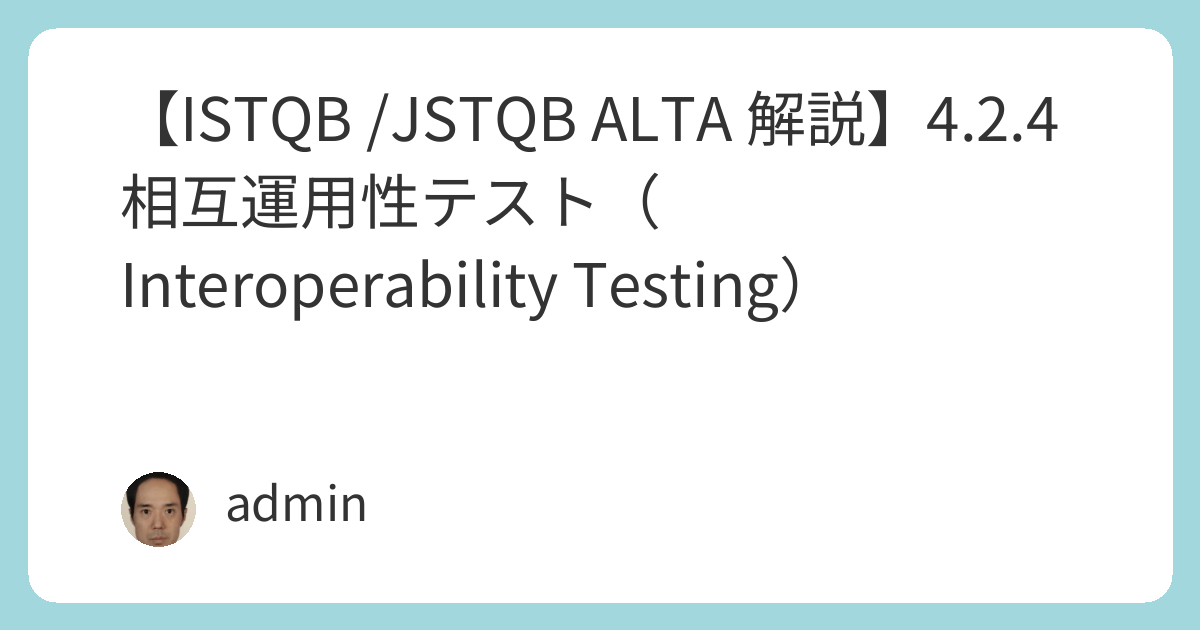 【ISTQB /JSTQB ALTA 解説】4.2.4 相互運用性テスト（Interoperability Testing） | 世界で活躍 ...